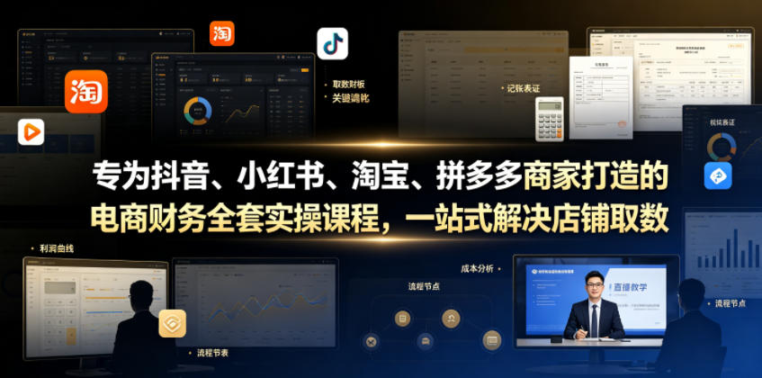 专为抖音、小红书、淘宝、拼多多商家打造的电商财务全套实操课程,一站式解决店铺取数、记账、报税全流程难题-小白项目网