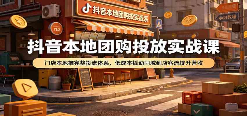 抖音本地团购投放实战课:门店本地推完整投流体系,低成本撬动同城到店客流提升营收-小栈博客
