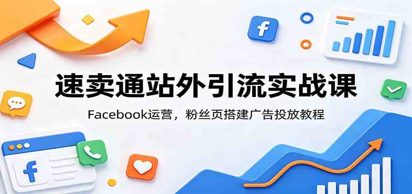 速卖通站外引流实战课:Facebook运营,粉丝页搭建广告投放教程-小栈博客