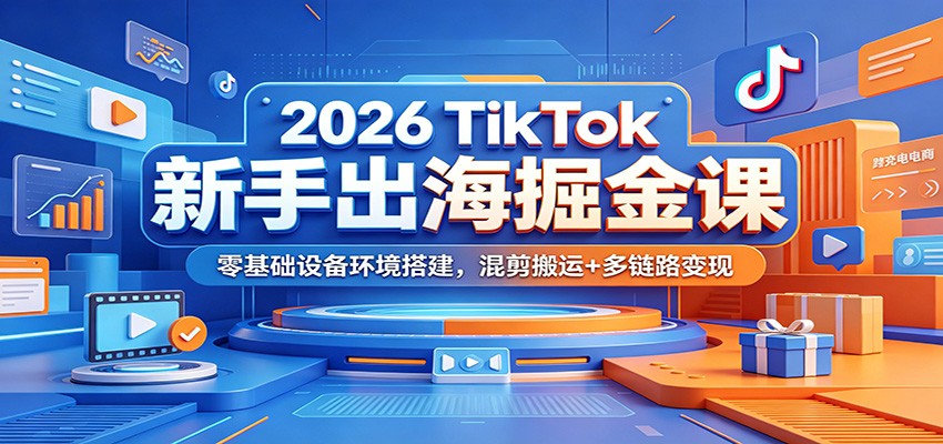 2026年TikTok防封术+剪辑攻略：新手小白跨境创业实战教程全解析_趣客盟