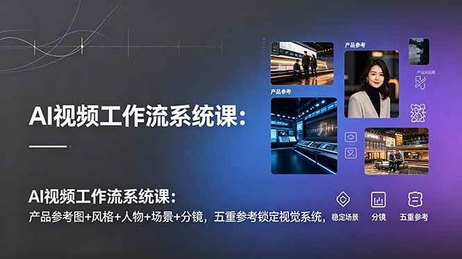 (19016期)AI视频工作流系统课:产品参考图+风格+人物+场景+分镜,五重参考锁定视觉系统,稳定产出高质量视频-优优云网创