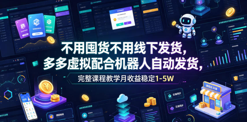 不用囤货不用线下发货,多多虚拟配合机器人自动发货,完整课程教学月收益稳定1-5W【揭秘】-小白项目网