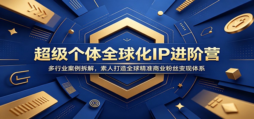 超级个体全球化IP进阶营：多行业案例拆解，素人打造全球精准商业粉丝变现体系-优优云网创