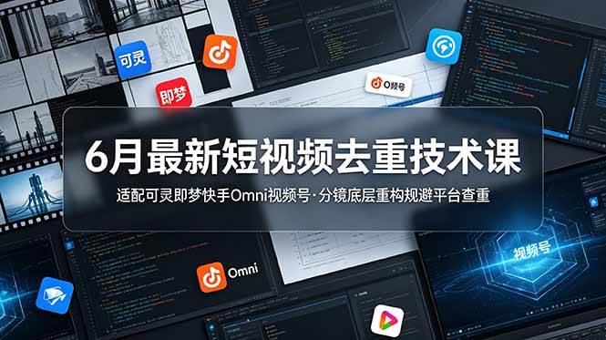 （19031期）6月最新短视频去重技术课，适配可灵即梦快手Omni视频号，分镜底层重构规避平台查重-优优云网创