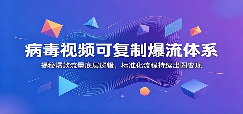 病毒视频可复制爆流体系：揭秘爆款流量底层逻辑，标准化流程持续出圈变现-优优云网创