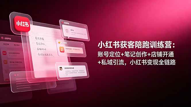 （19036期）小红书获客陪跑训练营：账号定位+笔记创作+店铺开通+私域引流，小红书变现全链路-邪修侠 - 演示