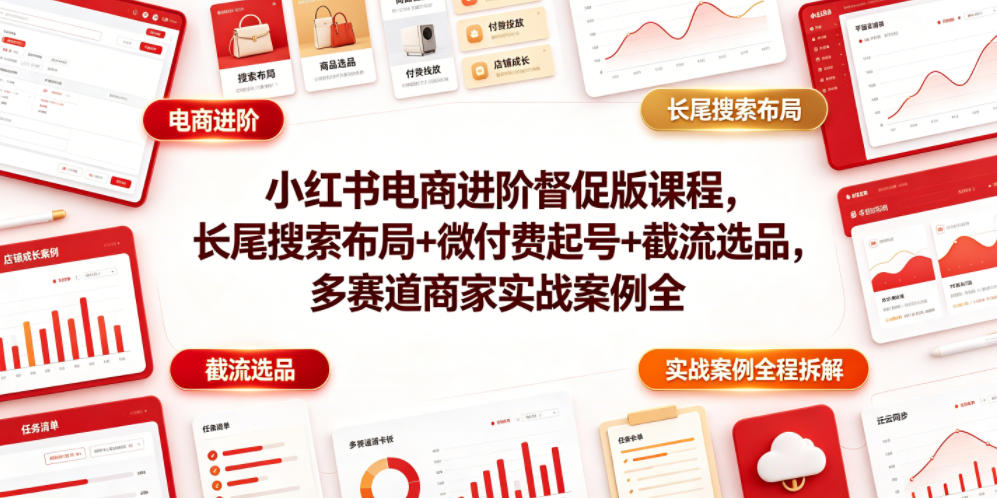 小红书电商进阶督促版课程,长尾搜索布局+微付费起号+截流选品,多赛道商家实战案例全程拆解-小栈博客