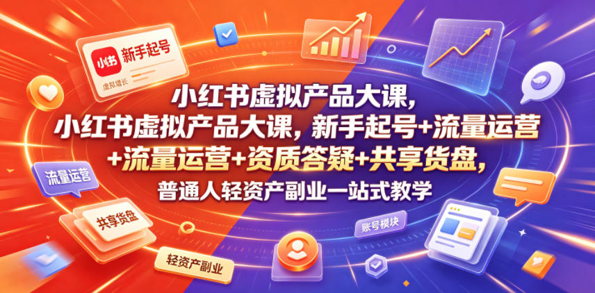 小红书虚拟产品大课,新手起号+流量运营+资质答疑+共享货盘,普通人轻资产副业一站式教学 小红书虚拟产品大课,新手起号+流量运营+资质答疑+共享货盘,普通人轻资产副业一站式教学