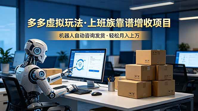 （19052期）多多虚拟玩法，上班族靠谱增收项目，机器人完成咨询和发货，轻松月入上万-小白项目网