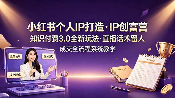 （19069期）小红书个人IP打造创富营，知识付费3.0全新玩法，直播话术留人成交全流程系统教学-邪修侠 - 演示