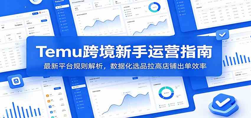 Temu跨境新手运营指南：最新平台规则解析，数据化选品拉高店铺出单效率-小白项目网