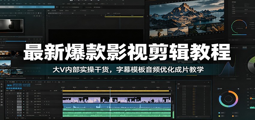 最新爆款影视剪辑教程：大V内部实操干货，字幕模板音频优化成片教学-怪兽网创俱乐部
