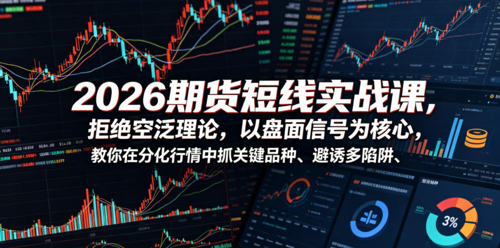 2026期货短线实战课,拒绝空泛理论,以盘面信号为核心,教你在分化行情中抓关键品种、避诱多陷阱(更新)-小栈博客