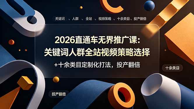 （19100期）2026直通车无界推广课：关键词人群全站视频策略选择+十余类目定制化打法，投产翻倍-小栈博客测试网
