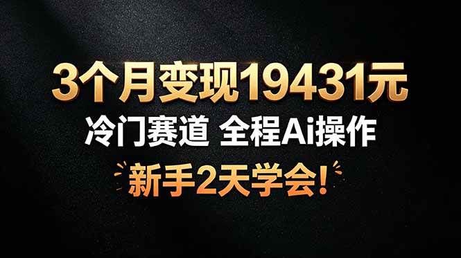 （19096期）3个月变现19431元，冷门赛道 全程Ai操作，新手2天学会！-小栈博客测试网