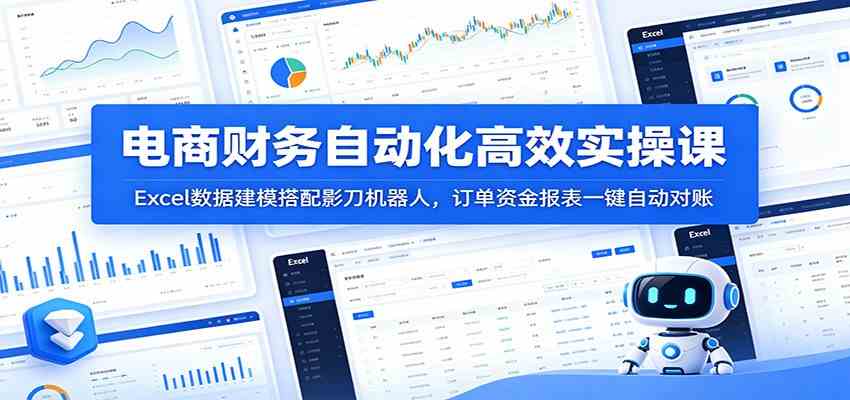 电商财务自动化高效实操课：Excel数据建模搭配影刀机器人，订单资金报表一键自动对账-优优云网创