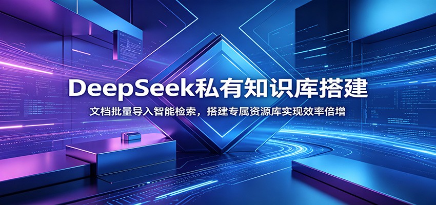 DeepSeek私有知识库搭建：文档批量导入智能检索，搭建专属资源库实现效率倍增-课程网