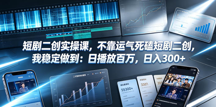 短剧二创实操课，不靠运气死磕短剧二创，我稳定做到：日播放百万，日入300+-羽桐社资源站