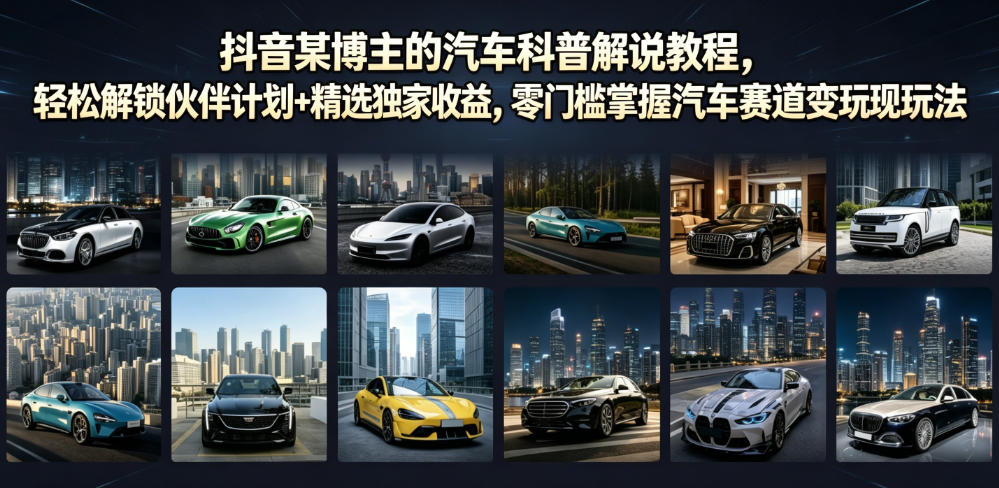 抖音某博主的汽车科普解说教程，轻松解锁伙伴计划+精选独家收益，零门槛掌握汽车赛道变现玩法-小栈博客