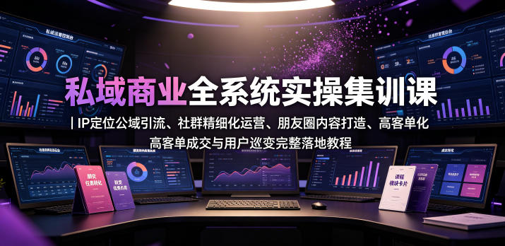 私域商业全系统实操课｜IP定位公域引流、社群精细化运营、朋友圈内容打造、高客单成交与用户裂变完整落地教程-小栈博客