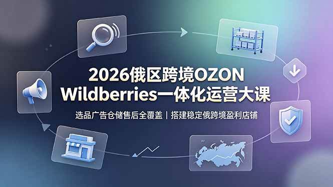（19162期）2026俄区跨境OZON Wildberries一体化运营大课，选品广告仓储售后全覆盖，搭建稳定俄跨境盈利店铺-小栈博客测试网