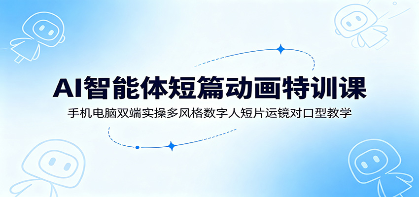 AI智能体短篇动画特训课:手机电脑双端实操多风格数字人短片运镜对口型教学-邪修侠 - 演示