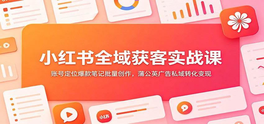 小红书全域获客实战课:账号定位爆款笔记批量创作,蒲公英广告私域转化变现-邪修侠 - 演示