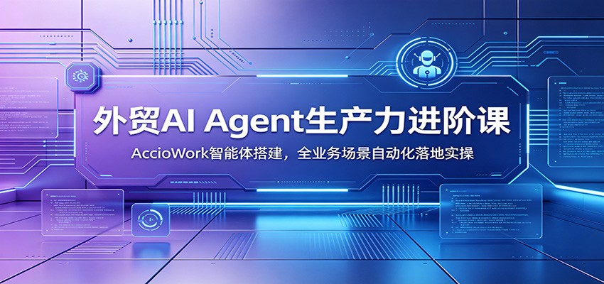 外贸AI Agent生产力进阶课：AccioWork智能体搭建，全业务场景自动化落地实操-邪修侠 - 演示