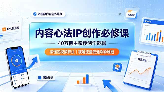 （19174期）内容心法IP创作必修课：40万博主亲授创作逻辑，读懂短视频算法，破解流量低迷涨粉难题-情久项目网