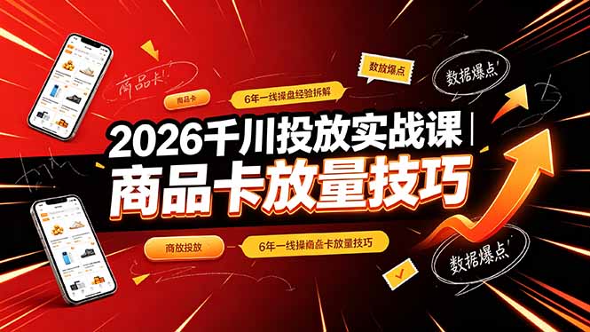 2026千川投放实战课｜6年一线操盘经验拆解，通俗讲解全域投放，吃透商品卡放量技巧-怪兽网创俱乐部