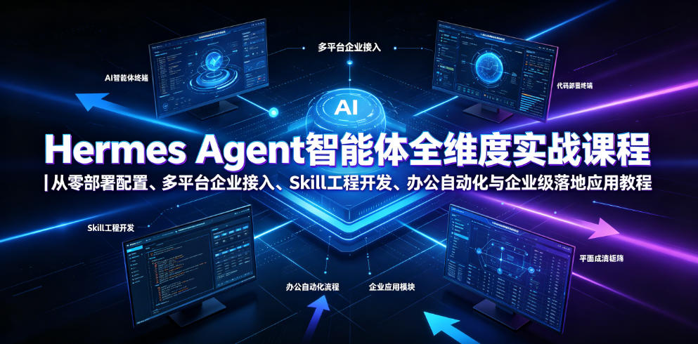Hermes Agent智能体全维度实战课程｜从零部署配置、多平台企业接入、Skill工程开发、办公自动化与企业级落地应用教程-情久项目网