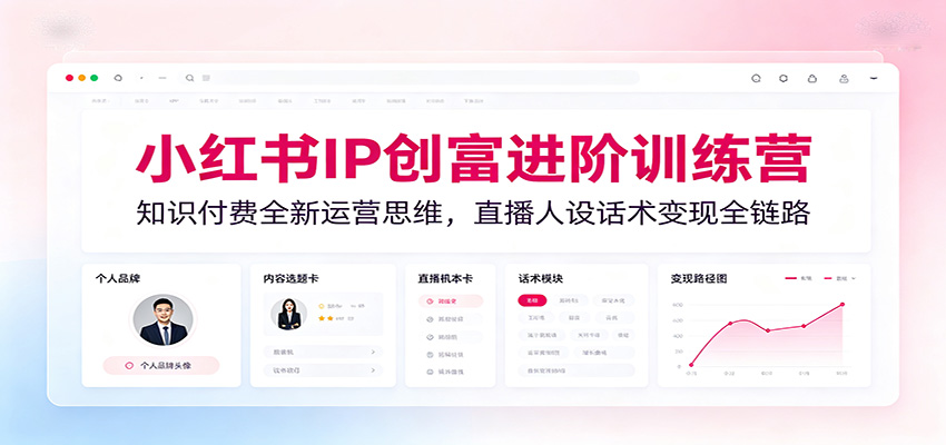 小红书IP创富进阶训练营:知识付费全新运营思维,直播人设话术变现全链路-邪修侠 - 演示