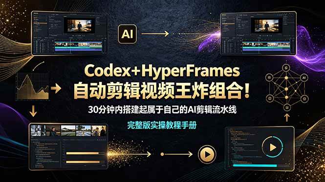 （19178期）Codex＋HyperFrames自动剪辑视频王炸组合！30分钟内搭建起属于自己的AI剪辑流水线（完整版实操教程手册）-情久项目网