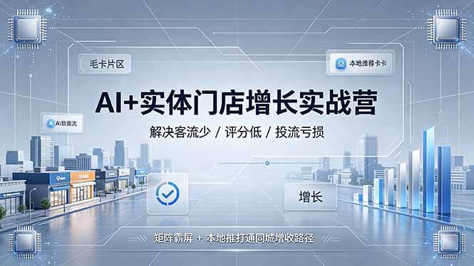 （19155期）AI+实体门店增长实战营，解决客流少/评分低/投流亏损；矩阵霸屏+本地推打通同城增收路径-邪修侠 - 演示
