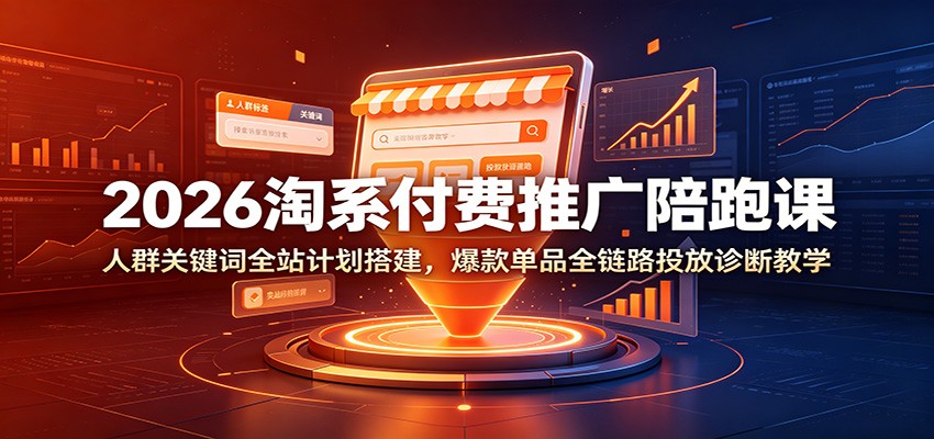 2026淘系付费推广陪跑课:人群关键词全站计划搭建,爆款单品全链路投放诊断教学-邪修侠 - 演示