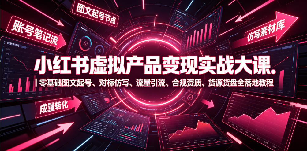 小红书虚拟产品变现实战大课｜零基础图文起号、对标仿写、流量引流、合规资质、货源货盘全落地教程-情久项目网