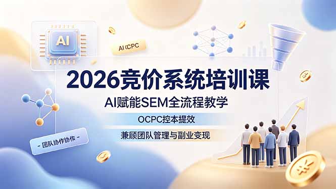 2026竞价系统培训课,AI赋能SEM全流程教学,OCPC控本提效,兼顾团队管理与副业变现-小白项目网
