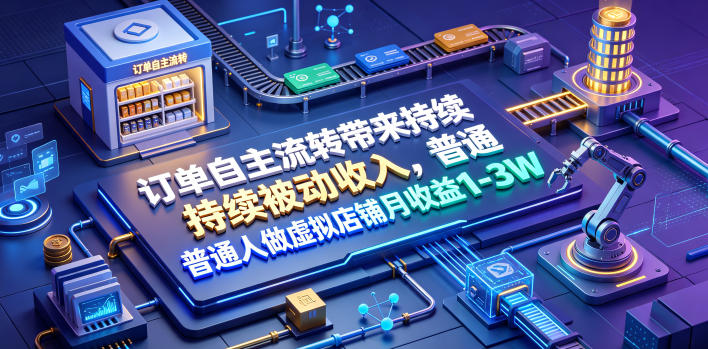 订单自主流转带来持续被动收入，普通人做虚拟店铺月收益1-3W【揭秘】-情久项目网