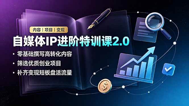 （19182期）自媒体IP进阶特训课2.0，零基础撰写高转化内容，筛选优质创业项目，补齐变现短板盘活流量-情久项目网