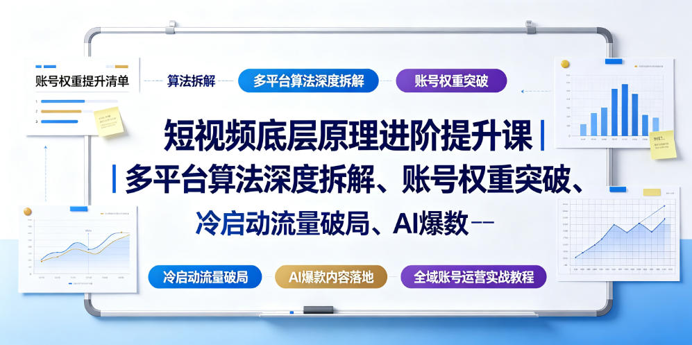 短视频底层原理进阶提升课|多平台算法深度拆解、账号权重突破、冷启动流量破局、AI爆款内容落地与全域账号运营实战教程-羽桐社资源站