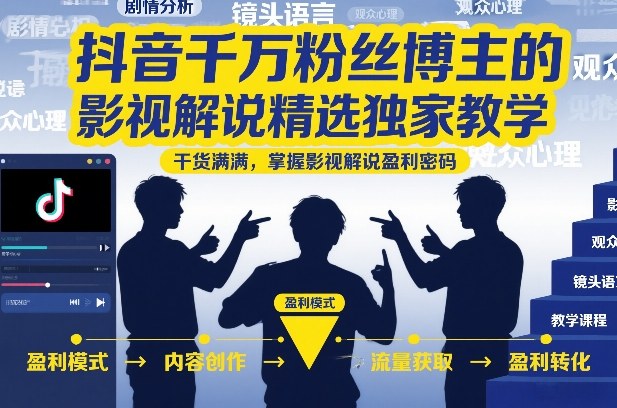 抖音千万粉丝博主的影视解说精选独家教学，干货满满，掌握影视解说盈利密码(更新)-怪兽网创俱乐部