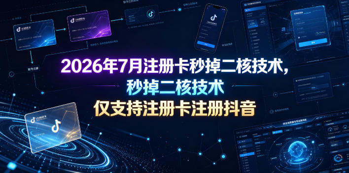 2026年7月注册卡秒掉二核技术，仅支持注册卡注册抖音-怪兽网创俱乐部