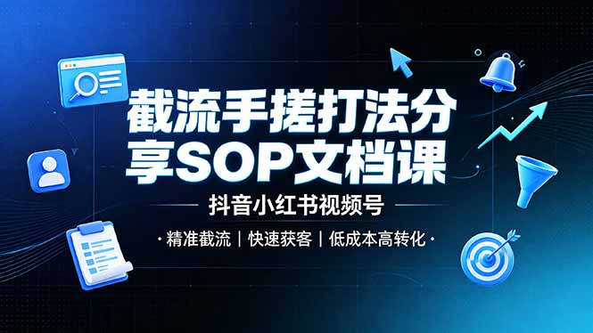 截流手搓打法分享SOP文档课，抖音小红书视频号丨精准截流，快速获客，低成本高转化-怪兽网创俱乐部