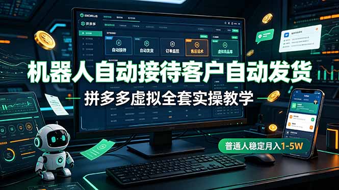 机器人自动接待客户自动发货，拼多多虚拟全套实操教学，普通人稳定月入 1-5W-怪兽网创俱乐部