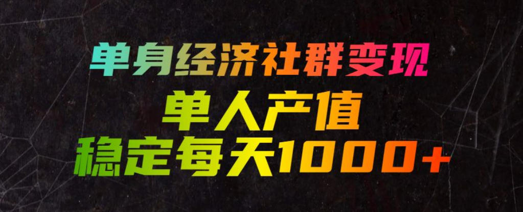 单身经济社群变现玩法,单人产值稳定每天1000+,门槛低好上手,稳定可持续【揭秘】-小白项目网