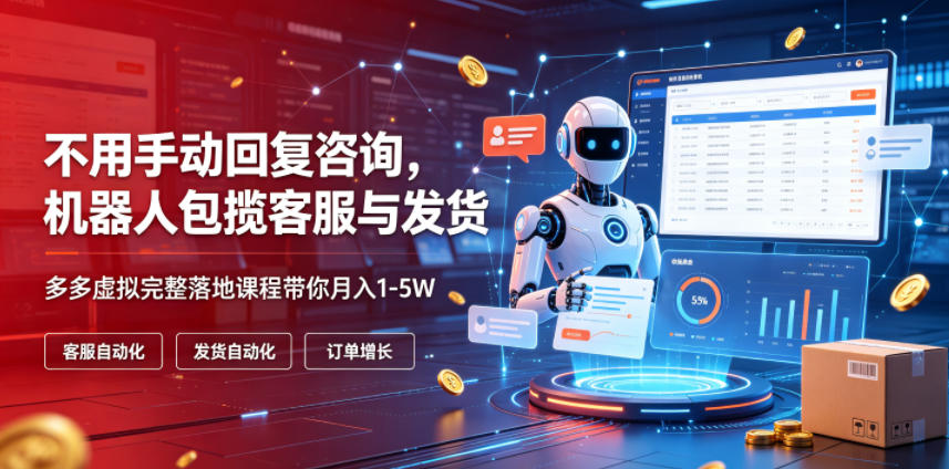 不用手动回复咨询,机器人包揽客服与发货,多多虚拟完整落地课程带你月入1-5W【揭秘】-情久项目网