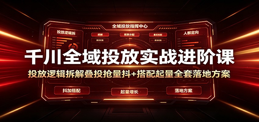 千川全域投放实战进阶课：投放逻辑拆解，叠投抢量抖+搭配起量全套落地方案-邪修侠 - 演示