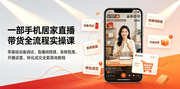 一部手机居家直播带货全流程实操课｜零基础设备调试、直播间搭建、音频氛围、开播设置、转化成交全套落地教程-情久项目网
