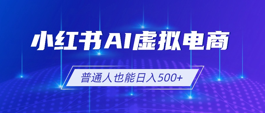 小红书AI虚拟电商2.0，AI软件+SEO技术，单店日入500+，可多店铺矩阵放大-怪兽网创俱乐部