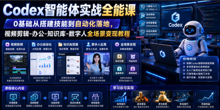 Codex智能体实战全能课|0基础从搭建技能到自动化落地,视频剪辑-办公-知识库-数字人全场景变现教程-情久项目网